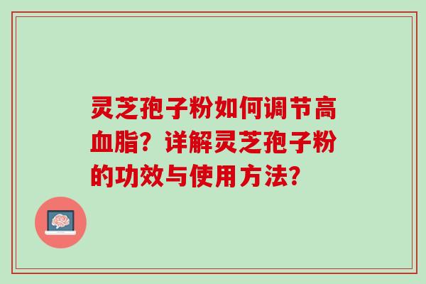 灵芝孢子粉如何调节高血脂？详解灵芝孢子粉的功效与使用方法？
