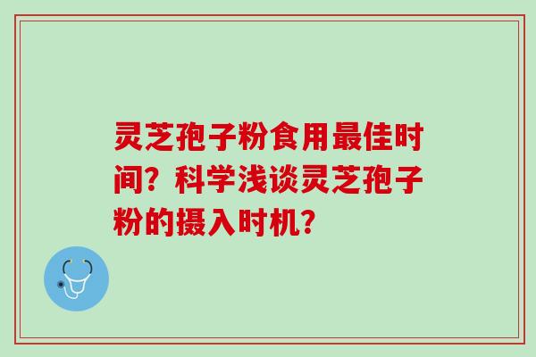 灵芝孢子粉食用最佳时间？科学浅谈灵芝孢子粉的摄入时机？