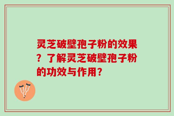 灵芝破壁孢子粉的效果？了解灵芝破壁孢子粉的功效与作用？