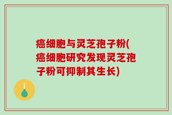 癌细胞与灵芝孢子粉(癌细胞研究发现灵芝孢子粉可抑制其生长)