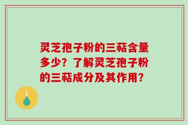 灵芝孢子粉的三萜含量多少?了解灵芝孢子粉的三萜成分及其作用? 灵芝孢子粉的三萜含量多少?了解灵芝孢子粉的三萜成分及其作用?