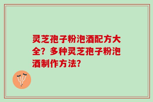 灵芝孢子粉泡酒配方大全？多种灵芝孢子粉泡酒制作方法？