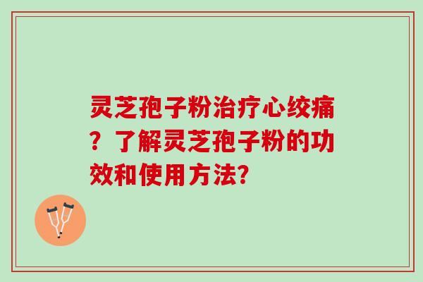 灵芝孢子粉治疗心绞痛？了解灵芝孢子粉的功效和使用方法？