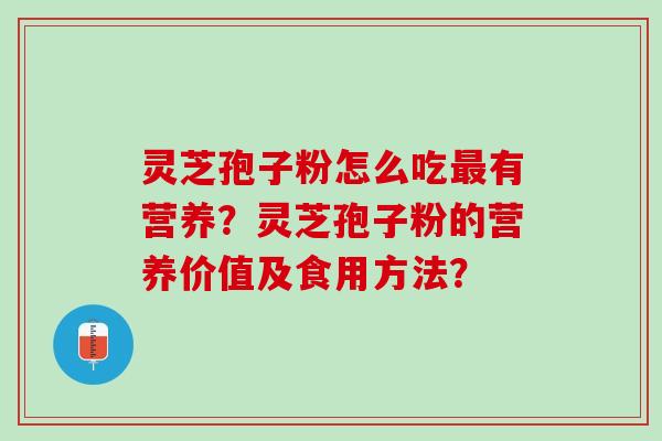 灵芝孢子粉怎么吃有营养?灵芝孢子粉的营养价值及食用方法? 灵芝孢子粉怎么吃有营养?灵芝孢子粉的营养价值及食用方法?