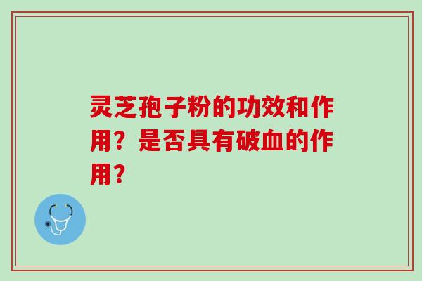 灵芝孢子粉的功效和作用？是否具有破的作用？