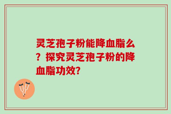 灵芝孢子粉能降血脂么？探究灵芝孢子粉的降血脂功效？