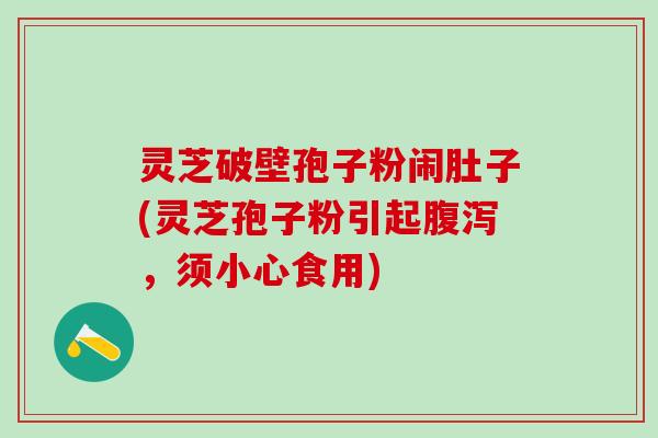 灵芝破壁孢子粉闹肚子(灵芝孢子粉引起腹泻，须小心食用)