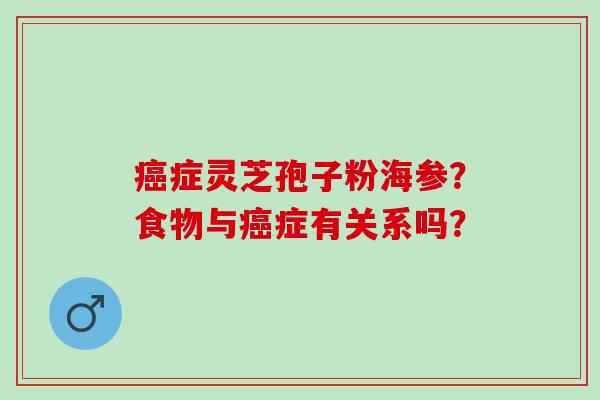 癌症灵芝孢子粉海参？食物与癌症有关系吗？
