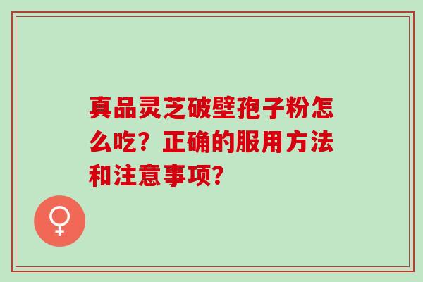 真品灵芝破壁孢子粉怎么吃？正确的服用方法和注意事项？