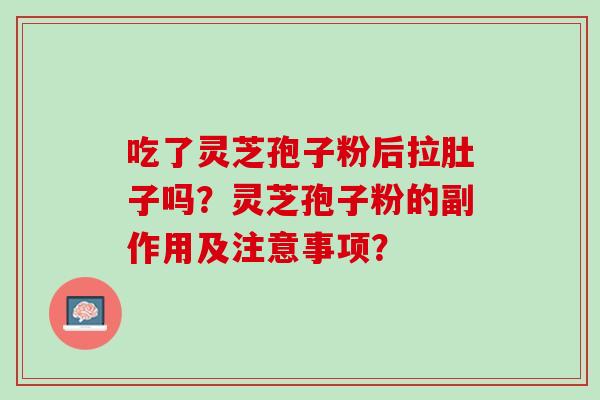 吃了灵芝孢子粉后拉肚子吗？灵芝孢子粉的副作用及注意事项？