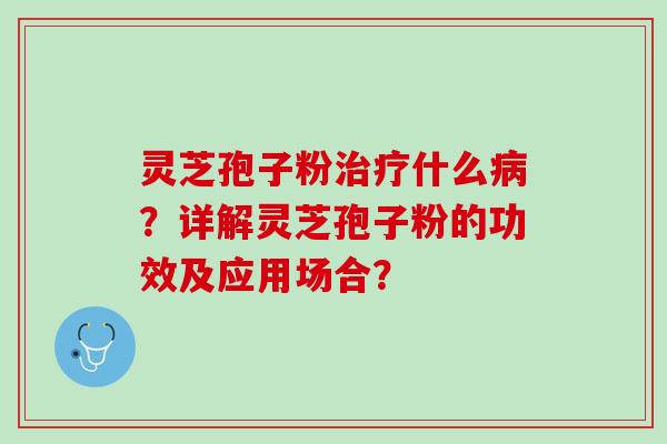 灵芝孢子粉什么?详解灵芝孢子粉的功效及应用场合? 灵芝孢子粉什么?详解灵芝孢子粉的功效及应用场合?