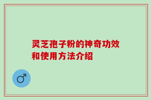 灵芝孢子粉的神奇功效和使用方法介绍