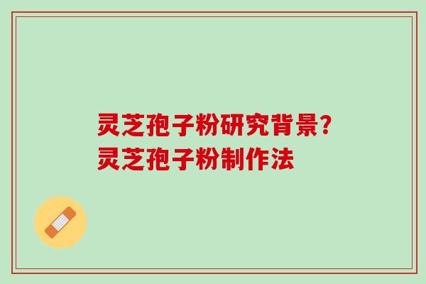 灵芝孢子粉研究背景？灵芝孢子粉制作法