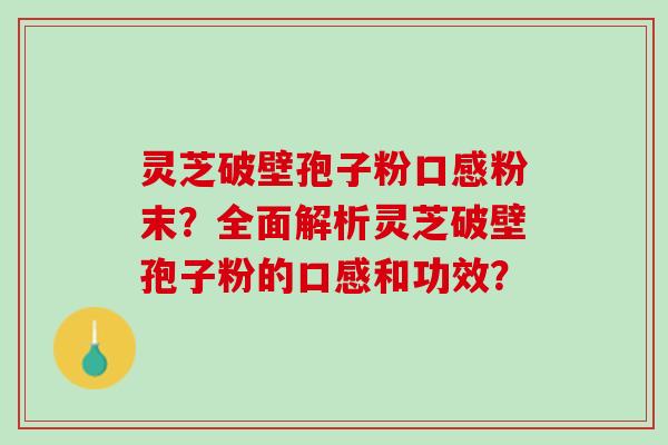 灵芝破壁孢子粉口感粉末？全面解析灵芝破壁孢子粉的口感和功效？
