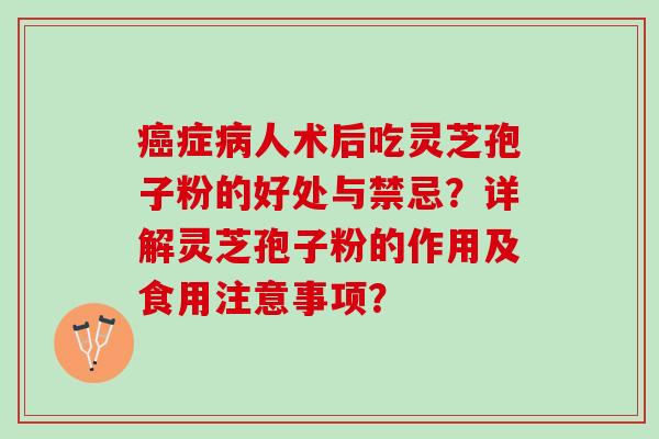症人术后吃灵芝孢子粉的好处与禁忌?详解灵芝孢子粉的作用及食用注意事项? 症人术后吃灵芝孢子粉的好处与禁忌?详解灵芝孢子粉的作用及食用注意事项?