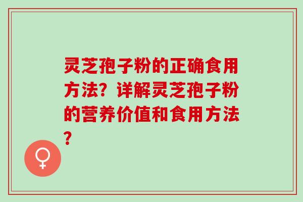 灵芝孢子粉的正确食用方法？详解灵芝孢子粉的营养价值和食用方法？