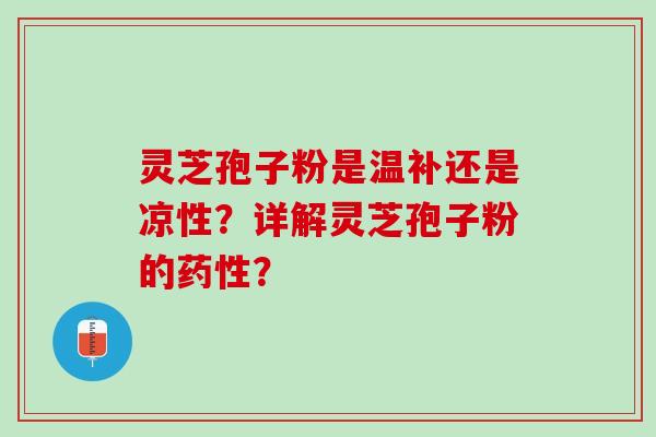 灵芝孢子粉是温补还是凉性?详解灵芝孢子粉的? 灵芝孢子粉是温补还是凉性?详解灵芝孢子粉的?