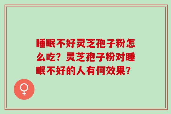 睡眠不好灵芝孢子粉怎么吃？灵芝孢子粉对睡眠不好的人有何效果？