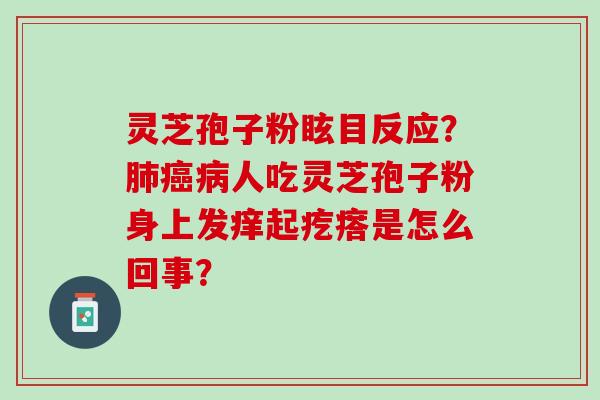 灵芝孢子粉眩目反应？肺癌病人吃灵芝孢子粉身上发痒起疙瘩是怎么回事？