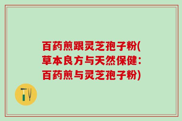 百药煎跟灵芝孢子粉(草本良方与天然保健：百药煎与灵芝孢子粉)