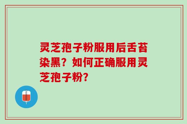 灵芝孢子粉服用后舌苔染黑？如何正确服用灵芝孢子粉？