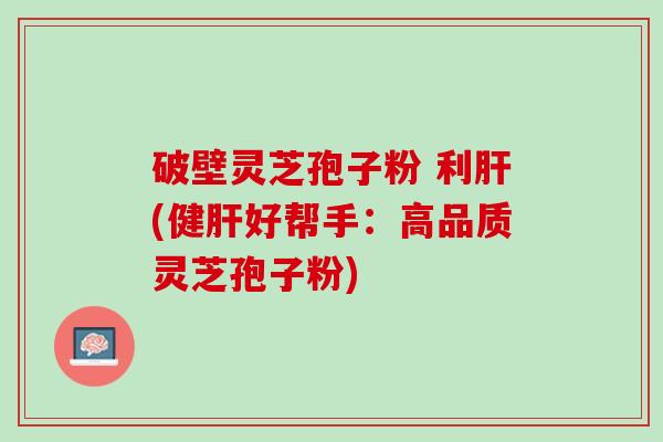 破壁灵芝孢子粉 利(健好帮手:高品质灵芝孢子粉) 破壁灵芝孢子粉 利(健好帮手:高品质灵芝孢子粉)