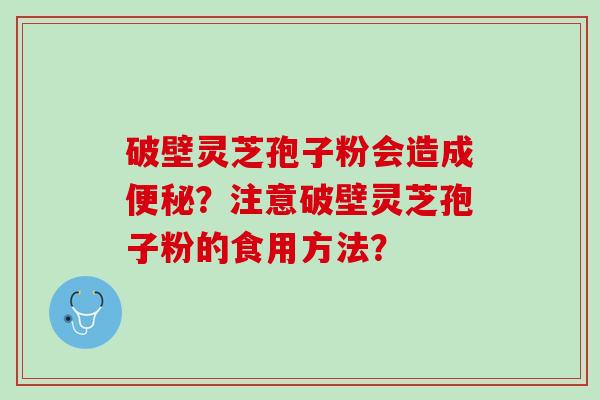 破壁灵芝孢子粉会造成便秘？注意破壁灵芝孢子粉的食用方法？