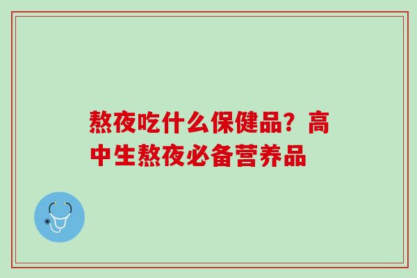 熬夜吃什么保健品？高中生熬夜必备营养品