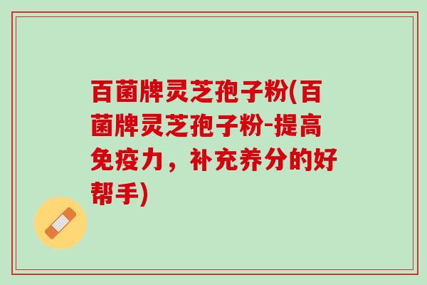 百菌牌灵芝孢子粉(百菌牌灵芝孢子粉-提高免疫力，补充养分的好帮手)