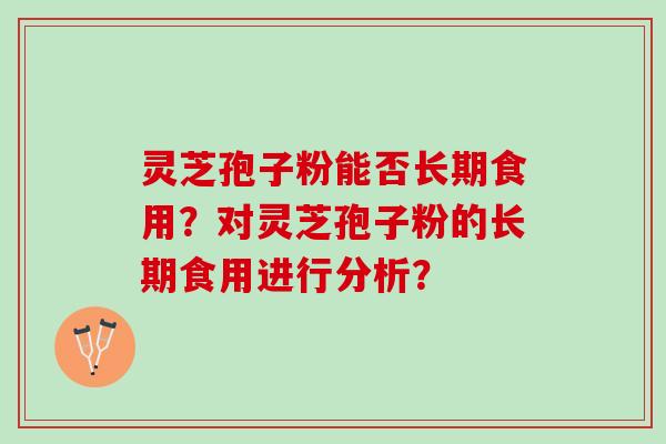 灵芝孢子粉能否长期食用?对灵芝孢子粉的长期食用进行分析? 灵芝孢子粉能否长期食用?对灵芝孢子粉的长期食用进行分析?