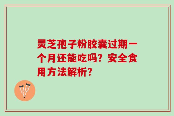 灵芝孢子粉胶囊过期一个月还能吃吗？安全食用方法解析？