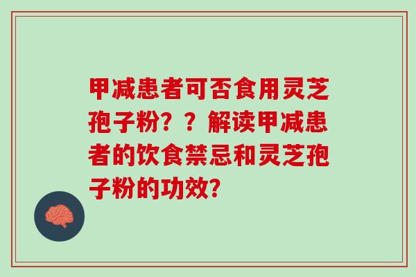 甲减患者可否食用灵芝孢子粉？？解读甲减患者的饮食禁忌和灵芝孢子粉的功效？