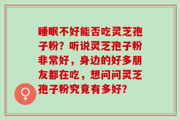 睡眠不好能否吃灵芝孢子粉？听说灵芝孢子粉非常好，身边的好多朋友都在吃，想问问灵芝孢子粉究竟有多好？