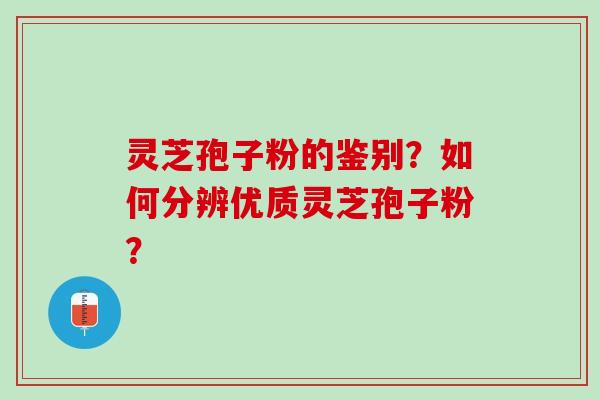 灵芝孢子粉的鉴别?如何分辨优质灵芝孢子粉? 灵芝孢子粉的鉴别?如何分辨优质灵芝孢子粉?