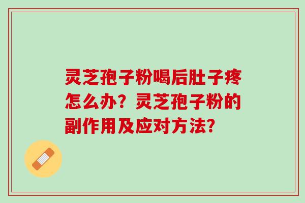 灵芝孢子粉喝后肚子疼怎么办？灵芝孢子粉的副作用及应对方法？