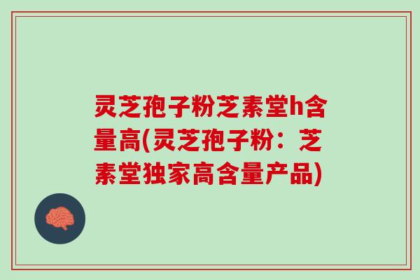 灵芝孢子粉芝素堂h含量高(灵芝孢子粉:芝素堂独家高含量产品) 灵芝孢子粉芝素堂h含量高(灵芝孢子粉:芝素堂独家高含量产品)
