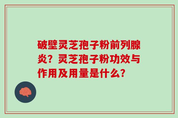 破壁灵芝孢子粉前列腺炎？灵芝孢子粉功效与作用及用量是什么？
