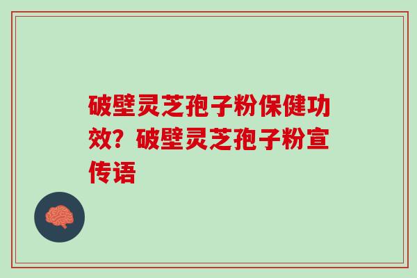 破壁灵芝孢子粉保健功效？破壁灵芝孢子粉宣传语