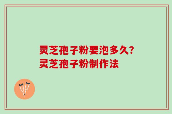 灵芝孢子粉要泡多久?灵芝孢子粉制作法 灵芝孢子粉要泡多久?灵芝孢子粉制作法