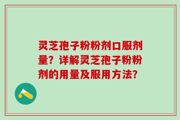 灵芝孢子粉粉剂口服剂量？详解灵芝孢子粉粉剂的用量及服用方法？