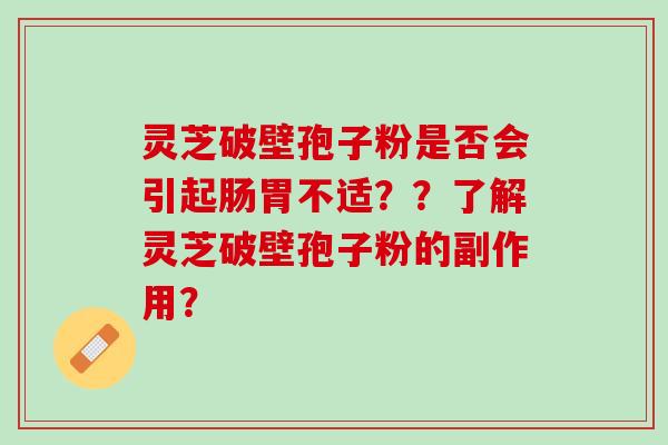 灵芝破壁孢子粉是否会引起肠胃不适？？了解灵芝破壁孢子粉的副作用？