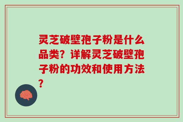灵芝破壁孢子粉是什么品类?详解灵芝破壁孢子粉的功效和使用方法? 灵芝破壁孢子粉是什么品类?详解灵芝破壁孢子粉的功效和使用方法?