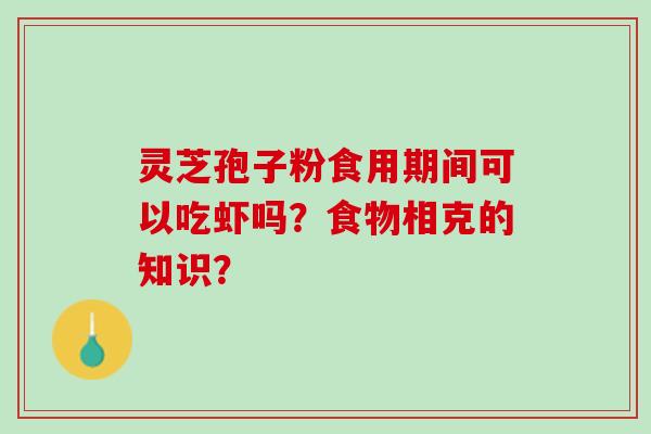 灵芝孢子粉食用期间可以吃虾吗？食物相克的知识？