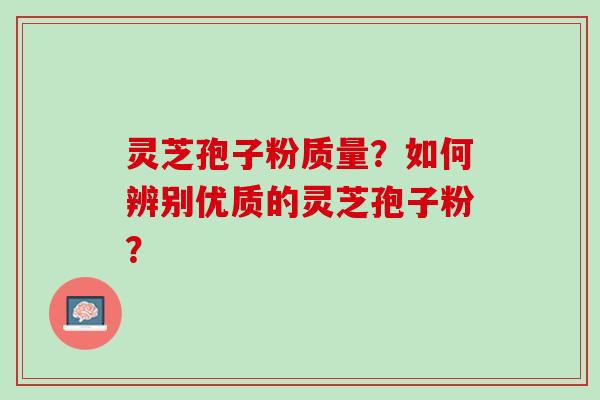 灵芝孢子粉质量？如何辨别优质的灵芝孢子粉？