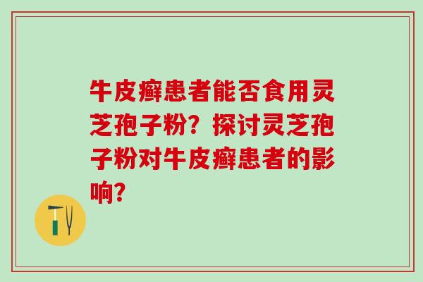 牛皮癣患者能否食用灵芝孢子粉？探讨灵芝孢子粉对牛皮癣患者的影响？