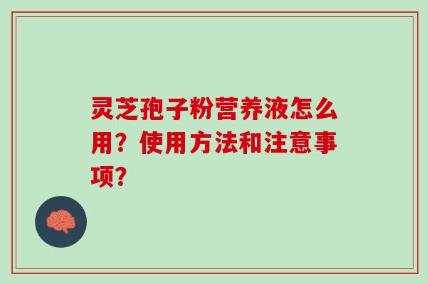 灵芝孢子粉营养液怎么用？使用方法和注意事项？