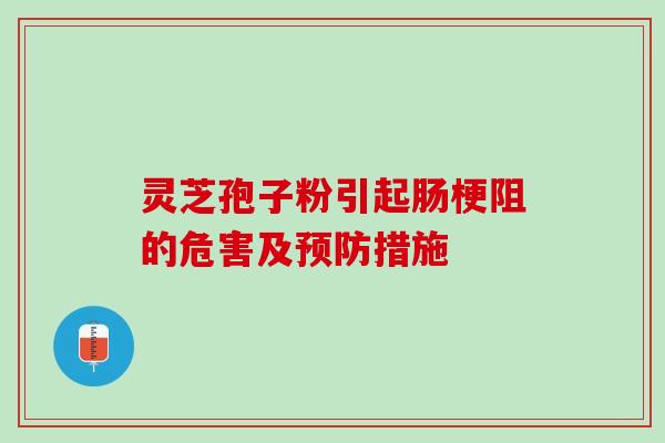 灵芝孢子粉引起肠梗阻的危害及措施