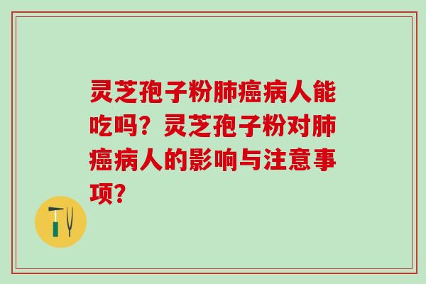 灵芝孢子粉肺癌病人能吃吗？灵芝孢子粉对肺癌病人的影响与注意事项？