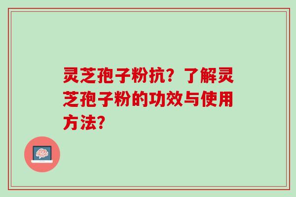灵芝孢子粉抗？了解灵芝孢子粉的功效与使用方法？