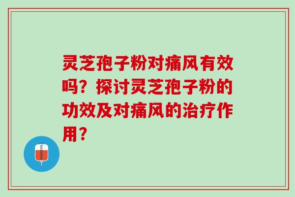 灵芝孢子粉对痛风有效吗？探讨灵芝孢子粉的功效及对痛风的治疗作用？
